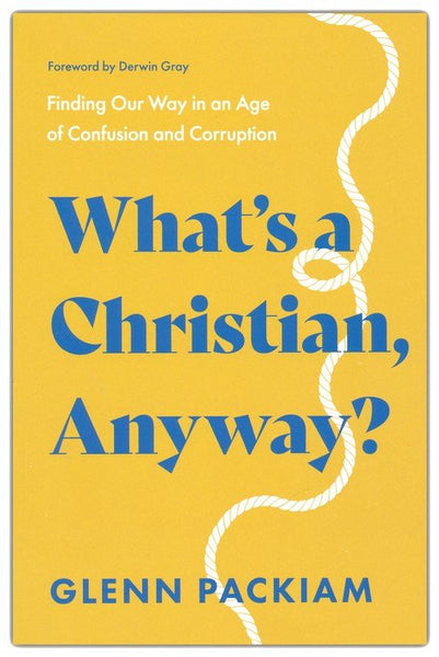 What's a Christian, Anyway?: Finding Our Way in an Age of Confusion and Corruption