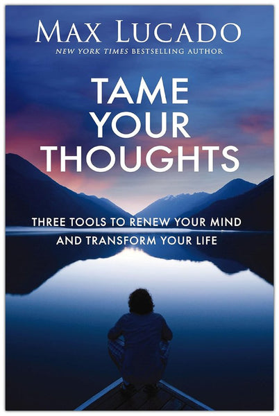 Tame Your Thoughts: Three Tools to Renew Your Mind and Transform Your Life