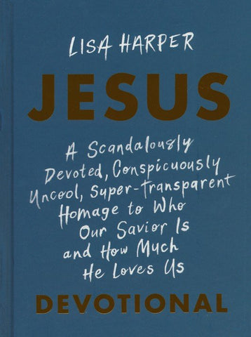 JESUS: A Scandalously Devoted, Conspicuously Uncool, Super-Transparent Homage to Who Our Savior Is and How Much He Loves Us Devotional