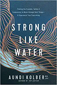 Strong like Water: Finding the Freedom, Safety, and Compassion to Move through Hard Things-and Experience True Flourishing